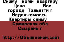 Сниму 1 комн. квартиру  › Цена ­ 7 000 - Все города, Тольятти г. Недвижимость » Квартиры сниму   . Самарская обл.,Сызрань г.